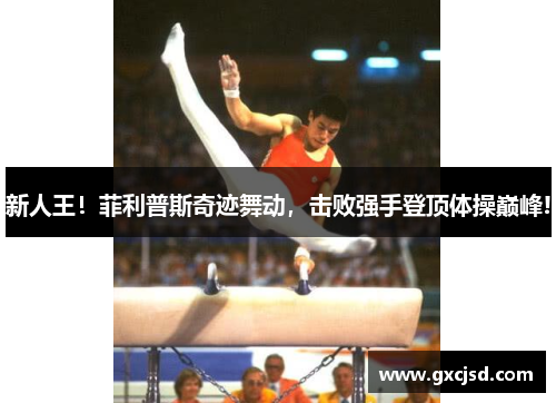新人王！菲利普斯奇迹舞动，击败强手登顶体操巅峰!